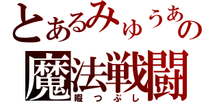 とあるみゅうあの魔法戦闘（暇つぶし）