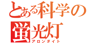 とある科学の蛍光灯（アロンダイト）