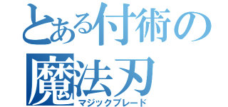 とある付術の魔法刃（マジックブレード）