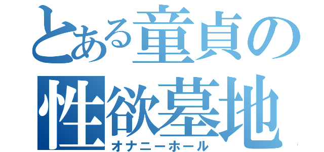 とある童貞の性欲墓地（オナニーホール）