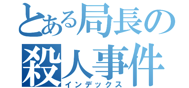 とある局長の殺人事件（インデックス）