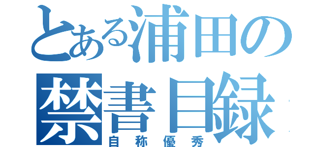 とある浦田の禁書目録（自称優秀）