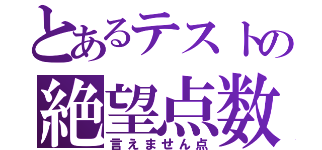 とあるテストの絶望点数（言えません点）