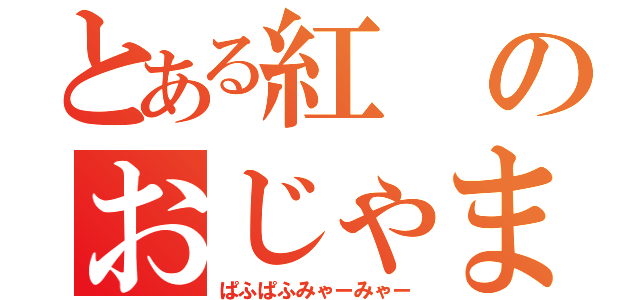 とある紅のおじゃま虫（ぱふぱふみゃーみゃー）