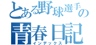 とある野球選手の青春日記（インデックス）