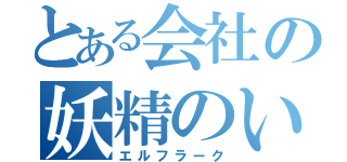 とある会社の妖精のいたずら（エルフラーク）