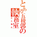 とある五稜郭の執務室（立入禁止）