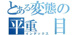 とある変態の平重　目録（インデックス）