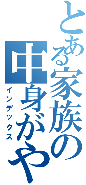 とある家族の中身がやばいⅡ（インデックス）