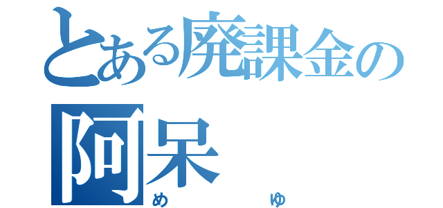 とある廃課金の阿呆（めゆ）