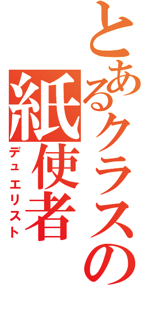 とあるクラスの紙使者（デュエリスト）