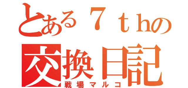 とある７ｔｈの交換日記（戦場マルコ）