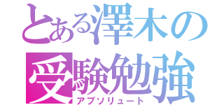 とある澤木の受験勉強（アブソリュート）