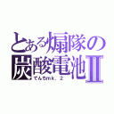 とある煽隊の炭酸電池Ⅱ（でんちｍｋ．２ ）