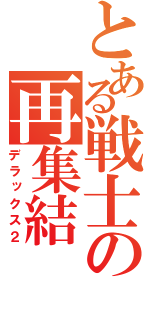 とある戦士の再集結（デラックス２）