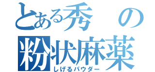 とある秀の粉状麻薬（しげるパウダー）