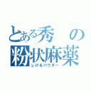 とある秀の粉状麻薬（しげるパウダー）