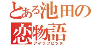 とある池田の恋物語（アイラブビッチ）