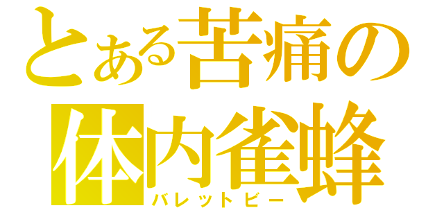 とある苦痛の体内雀蜂（バレットビー）