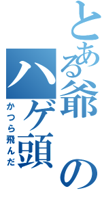 とある爺のハゲ頭（かつら飛んだ）