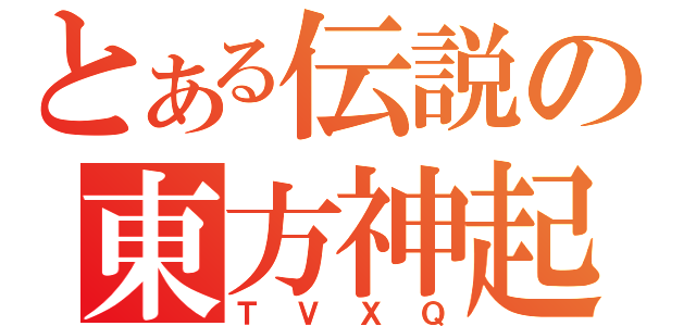 とある伝説の東方神起（ＴＶＸＱ）