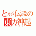 とある伝説の東方神起（ＴＶＸＱ）