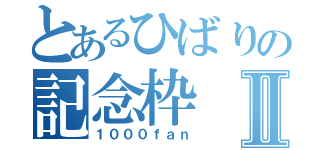 とあるひばりの記念枠Ⅱ（１０００ｆａｎ）