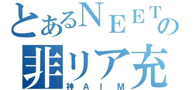 とあるＮＥＥＴ達の非リア充（神ＡＩＭ）