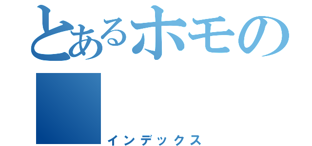 とあるホモの　　　　角×飛（インデックス）