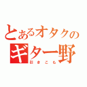 とあるオタクのギター野郎（引きこも）