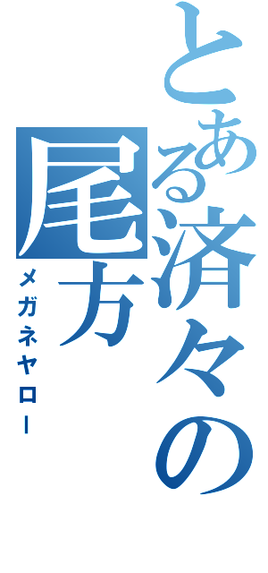 とある済々の尾方  大（メガネヤロー）