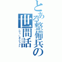 とある整備兵の世間話（ヘヴィーオブジェクト）