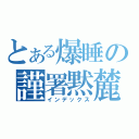 とある爆睡の謹署黙麓（インデックス）