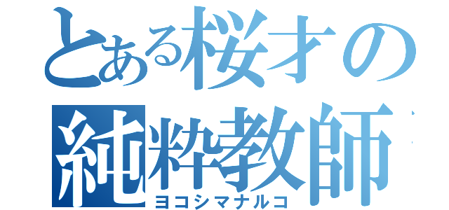 とある桜才の純粋教師（ヨコシマナルコ）