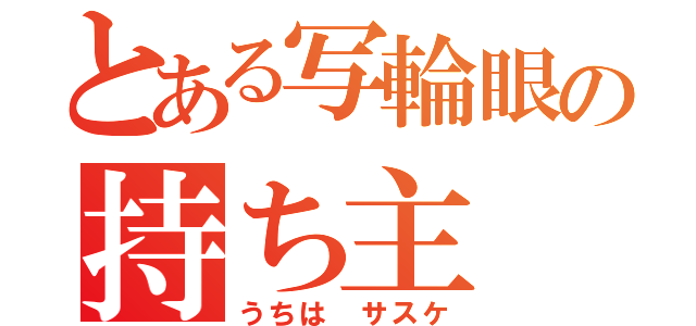 とある写輪眼の持ち主（うちは サスケ）