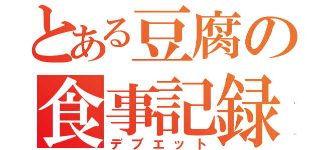 とある豆腐の食事記録（デブエット）