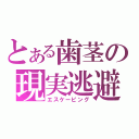 とある歯茎の現実逃避（エスケーピング）