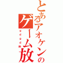 とあるアオケンのゲーム放送（ｇｄｇｄ枠）