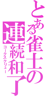 とある雀士の連続和了（コークスクリュー）