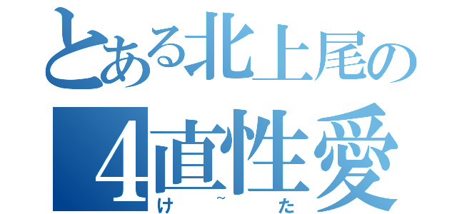 とある北上尾の４直性愛（け~た）