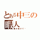 とある中三の暇人（誰か助けて〜）