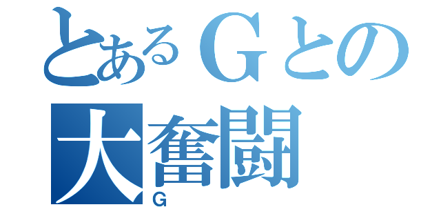 とあるＧとの大奮闘（Ｇ）