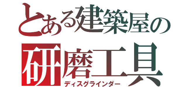 とある建築屋の研磨工具（ディスグラインダー）