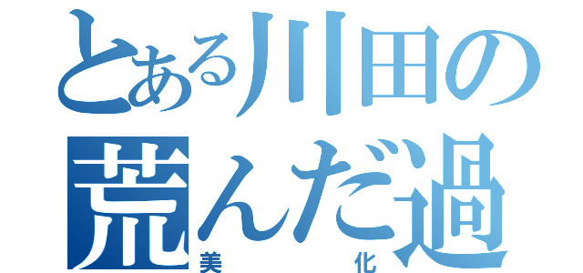 とある川田の荒んだ過去（美化）