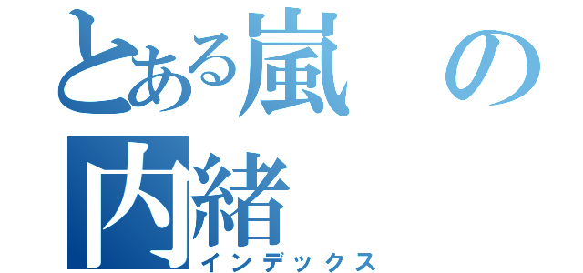 とある嵐の内緒（インデックス）