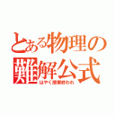 とある物理の難解公式（はやく授業終われ）