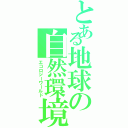 とある地球の自然環境（エコロジーワールド）