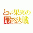 とある果実の最終決戦（クライマックスバトル）