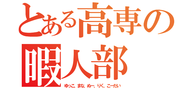 とある高専の暇人部（ゆっこ、まな、ぬー、りく、こーだい）