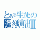 とある生徒の遅刻演出Ⅱ（睡眠過多）